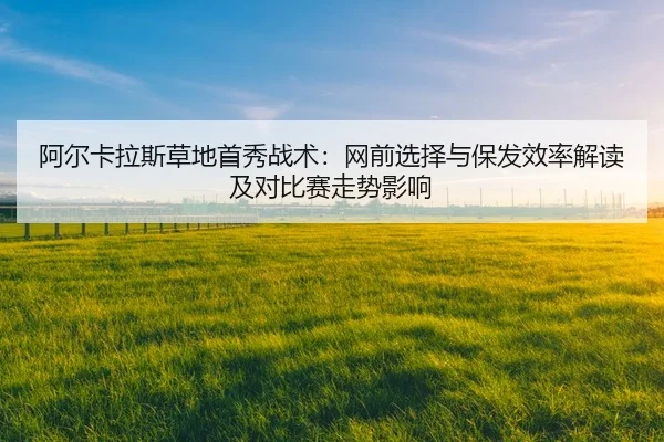 a-er-ka-la-si-cao-di-shou-xiu-zhan-shu-wang-qian-xuan-ze-yu-bao-fa-xiao-lv-jie-du-ji-dui-bi-sai-zou-shi-ying-xiang-2-785.jpg