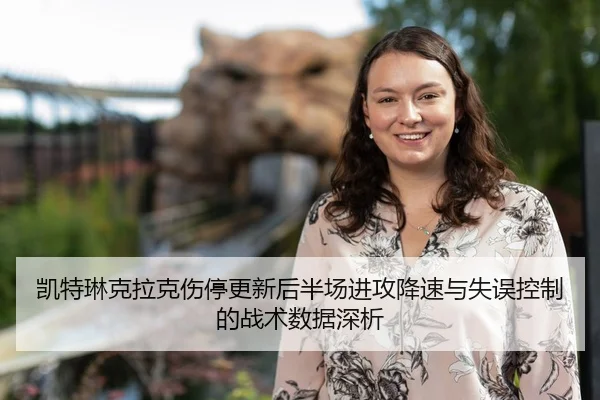 凯特琳克拉克伤停更新后半场进攻降速与失误控制的战术数据深析