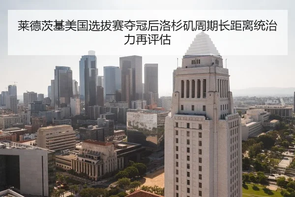 莱德茨基美国选拔赛夺冠后洛杉矶周期长距离统治力再评估