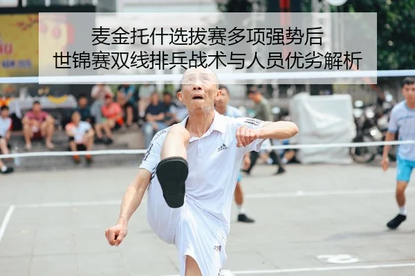 麦金托什选拔赛多项强势后 世锦赛双线排兵战术与人员优劣解析