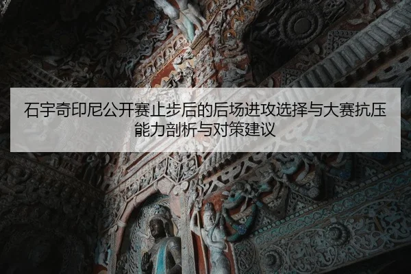 石宇奇印尼公开赛止步后的后场进攻选择与大赛抗压能力剖析与对策建议