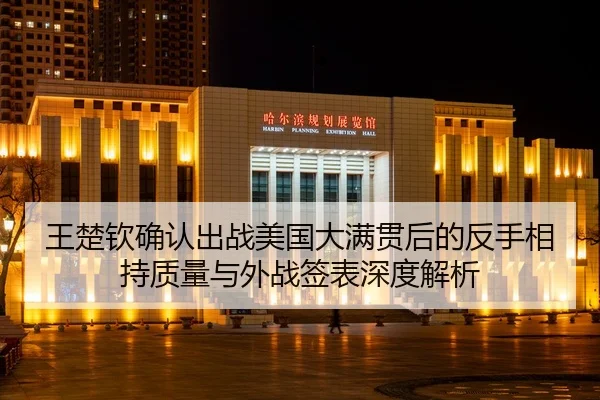王楚钦确认出战美国大满贯后的反手相持质量与外战签表深度解析