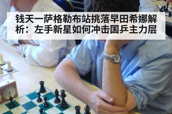 钱天一萨格勒布站挑落早田希娜解析：左手新星如何冲击国乒主力层