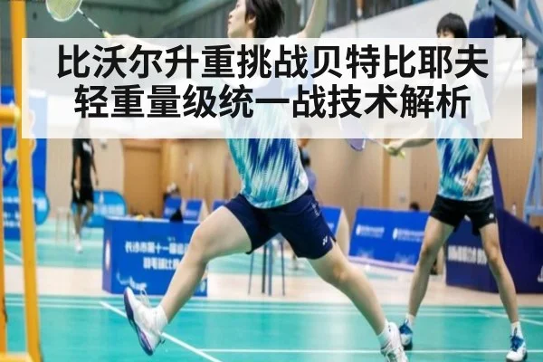 比沃尔升重挑战贝特比耶夫 轻重量级统一战技术解析